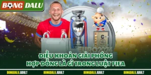 Điều Khoản Giải Phóng Hợp Đồng Là Gì Theo Đúng Luật FIFA